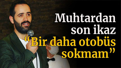 Muhtardan son ikaz “Bir daha otobüs sokmam”